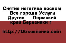 Снятие негатива воском. - Все города Услуги » Другие   . Пермский край,Березники г.